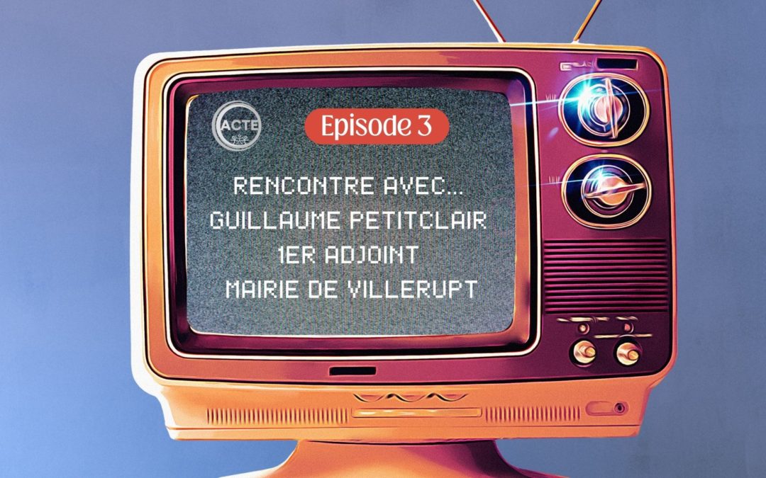 ACTE – Episode 3 : Avec Guillaume Petitclair, 1er adjoint de la Mairie de Villerupt